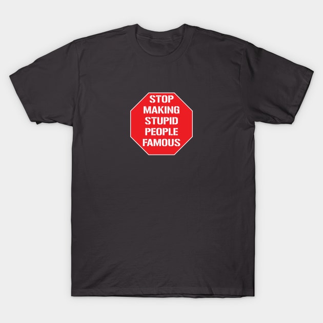 Stop making stupid people famous T-Shirt by ddesing